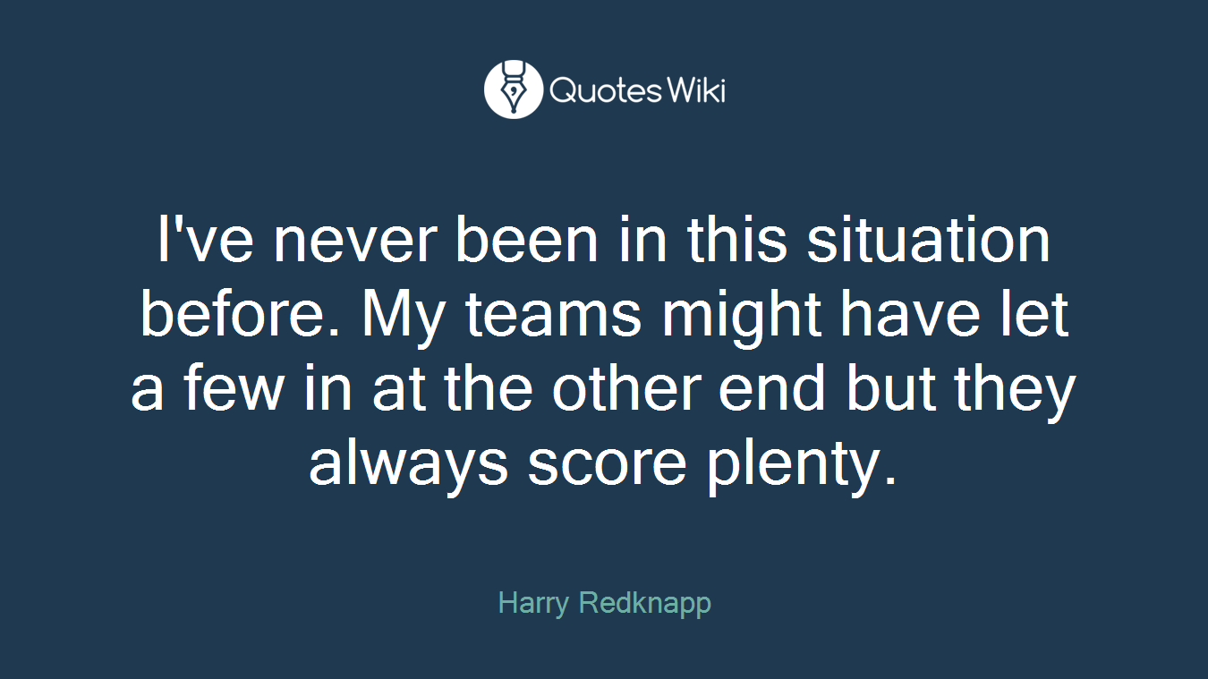 I've never been in this situation before. My teams might have let a few in at the other end but they always score plenty.