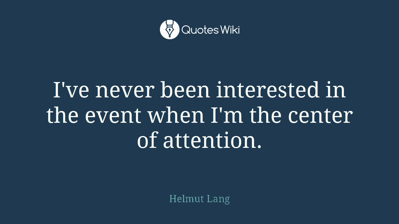 I've never been interested in the event when I'm the center of attention.