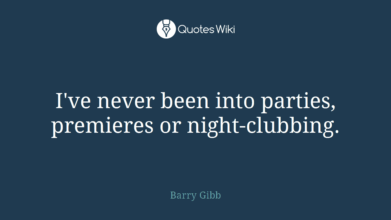 I've never been into parties, premieres or night-clubbing.