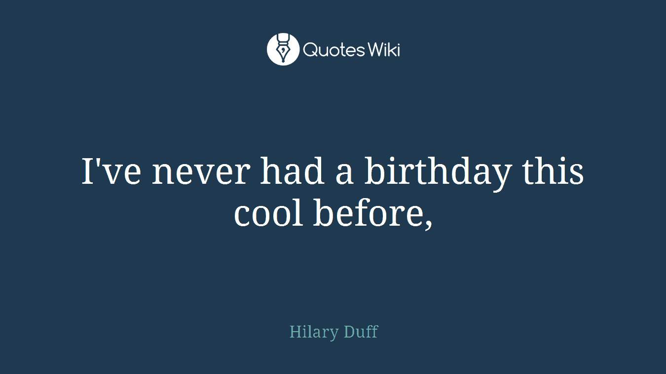 I've never had a birthday this cool before,