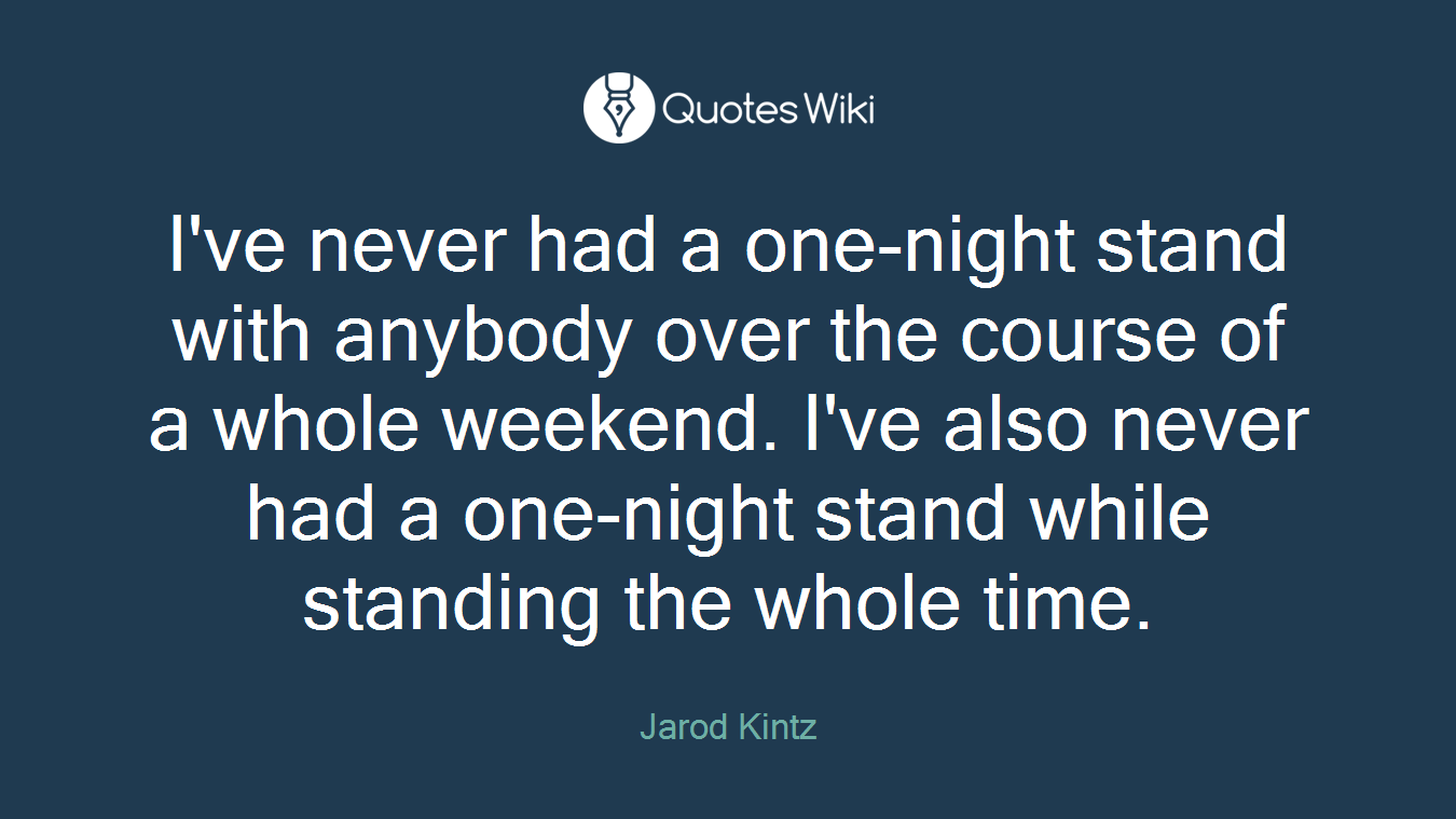 I've never had a one-night stand with anybody over the course of a whole weekend. I've also never had a one-night stand while standing the whole time.