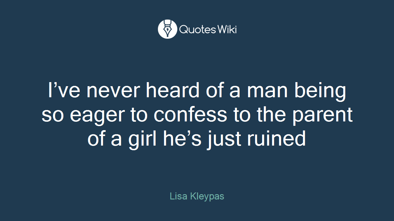 I’ve never heard of a man being so eager to confess to the parent of a girl he’s just ruined
