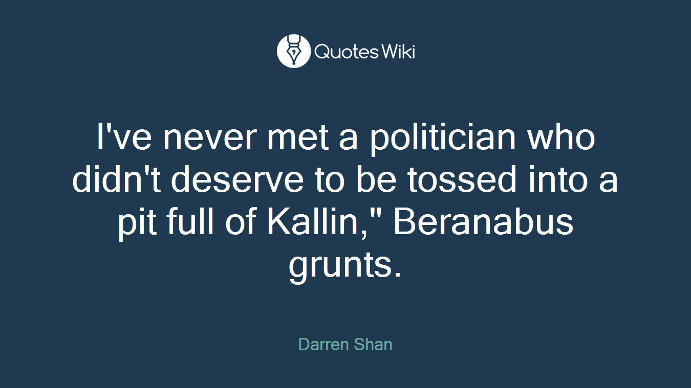 I've never met a politician who didn't deserve to be tossed into a pit full of Kallin," Beranabus grunts.