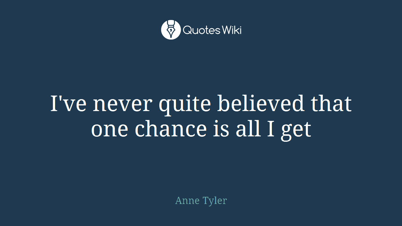 I've never quite believed that one chance is all I get