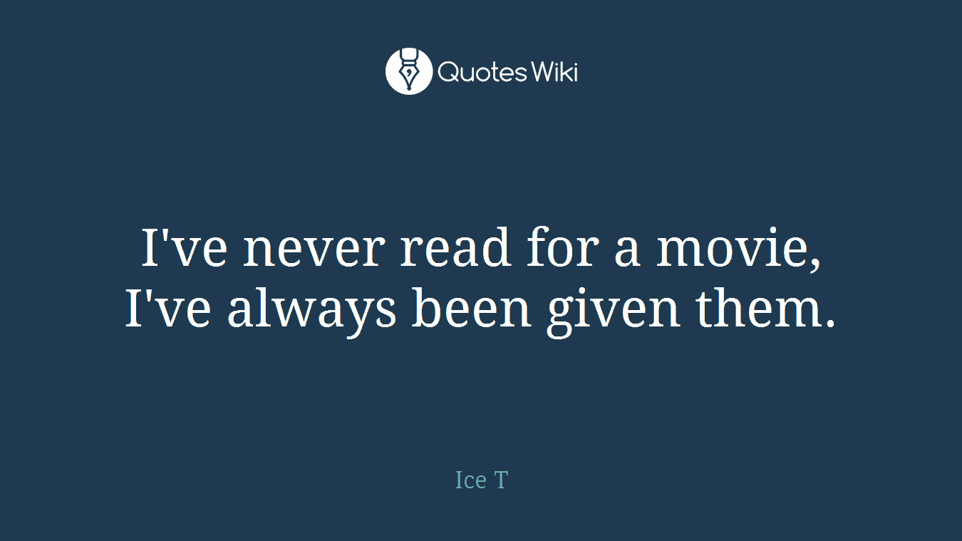 I've never read for a movie, I've always been given them.