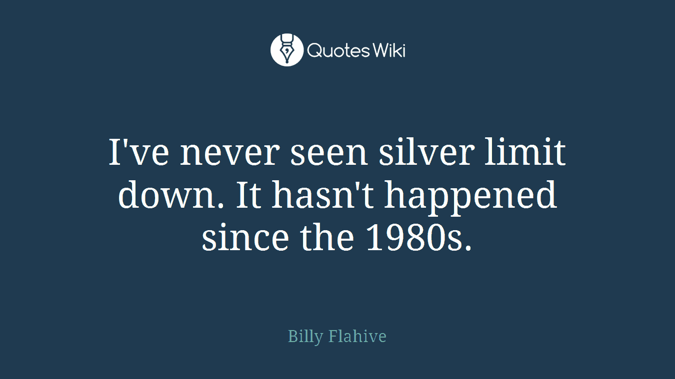 I've never seen silver limit down. It hasn't happened since the 1980s.