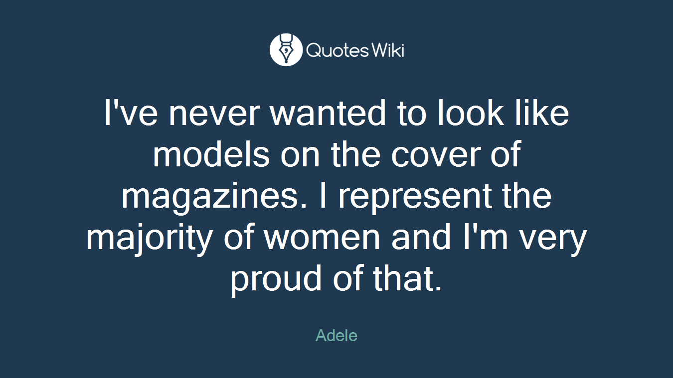 I've never wanted to look like models on the cover of magazines. I represent the majority of women and I'm very proud of that.