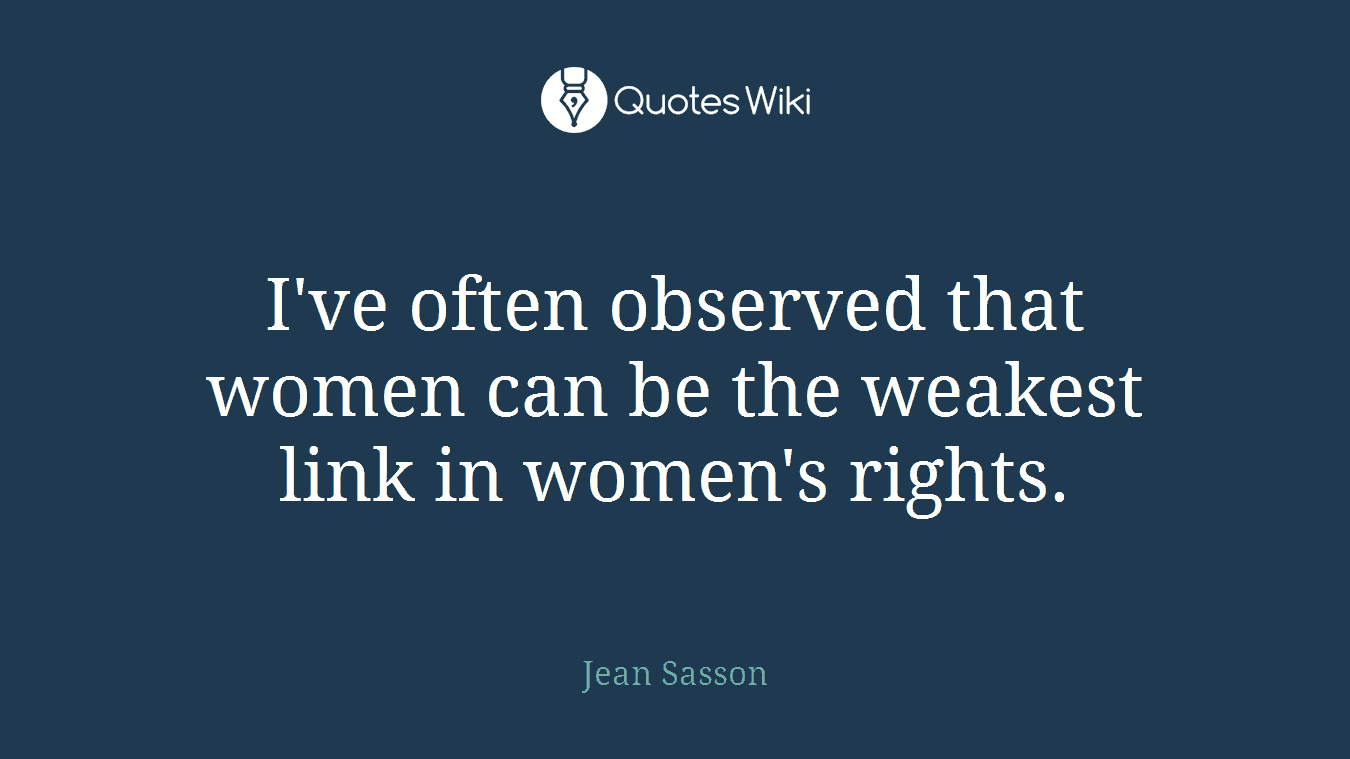 I've often observed that women can be the weakest link in women's rights.