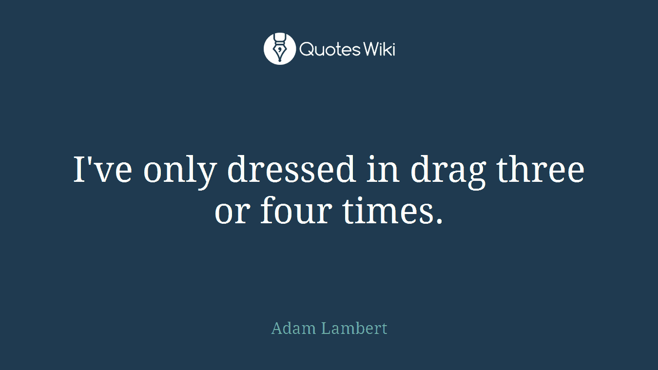 I've only dressed in drag three or four times.