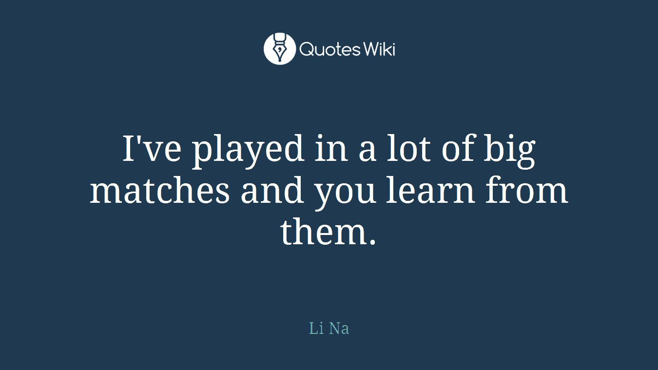 I've played in a lot of big matches and you learn from them.