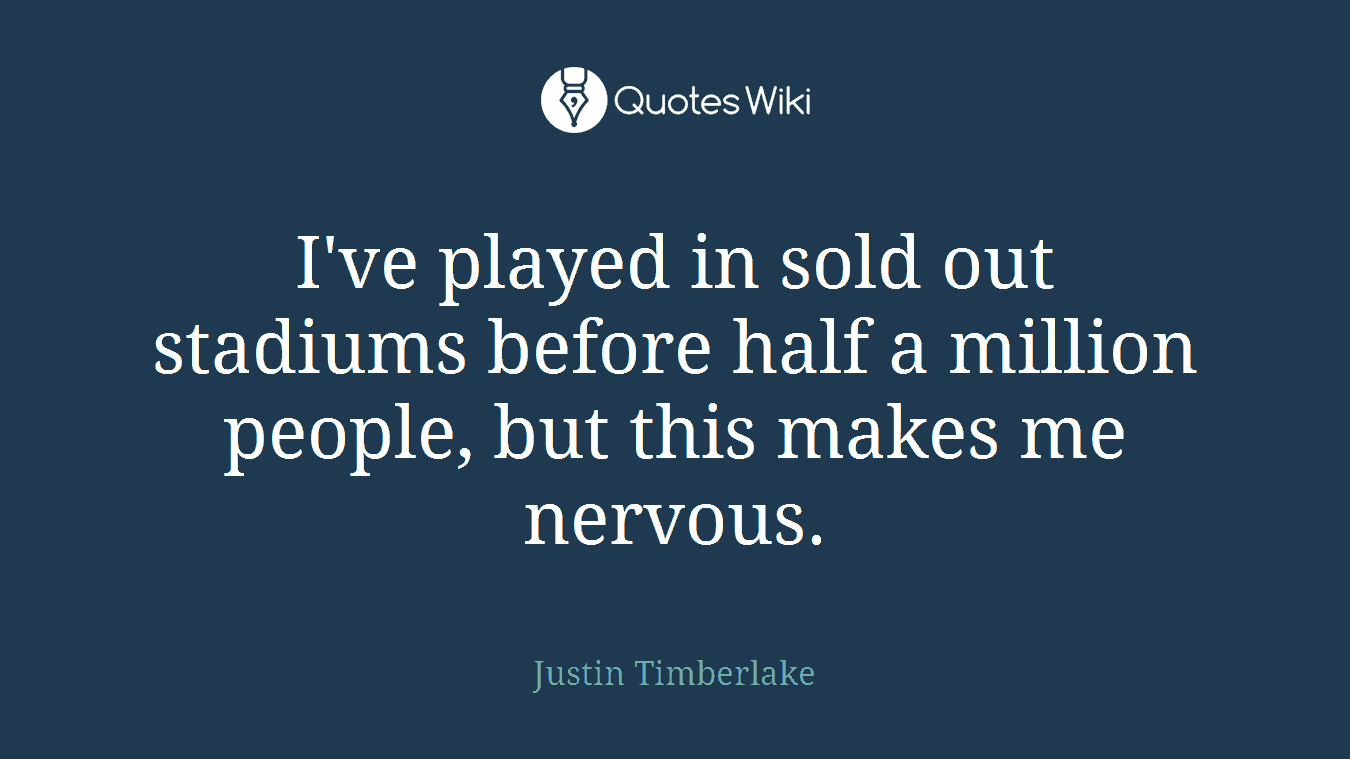 I've played in sold out stadiums before half a million people, but this makes me nervous.