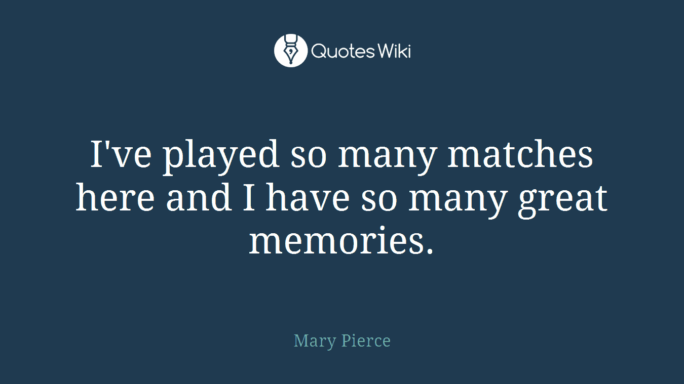 I've played so many matches here and I have so many great memories.