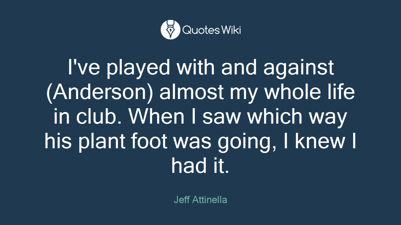 I've played with and against (Anderson) almost my whole life in club. When I saw which way his plant foot was going, I knew I had it.