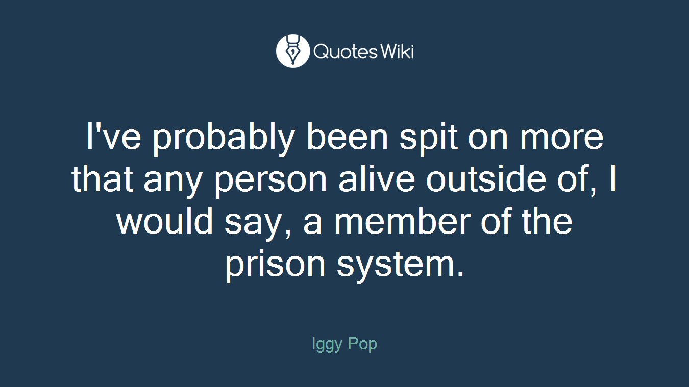 I've probably been spit on more that any person alive outside of, I would say, a member of the prison system.