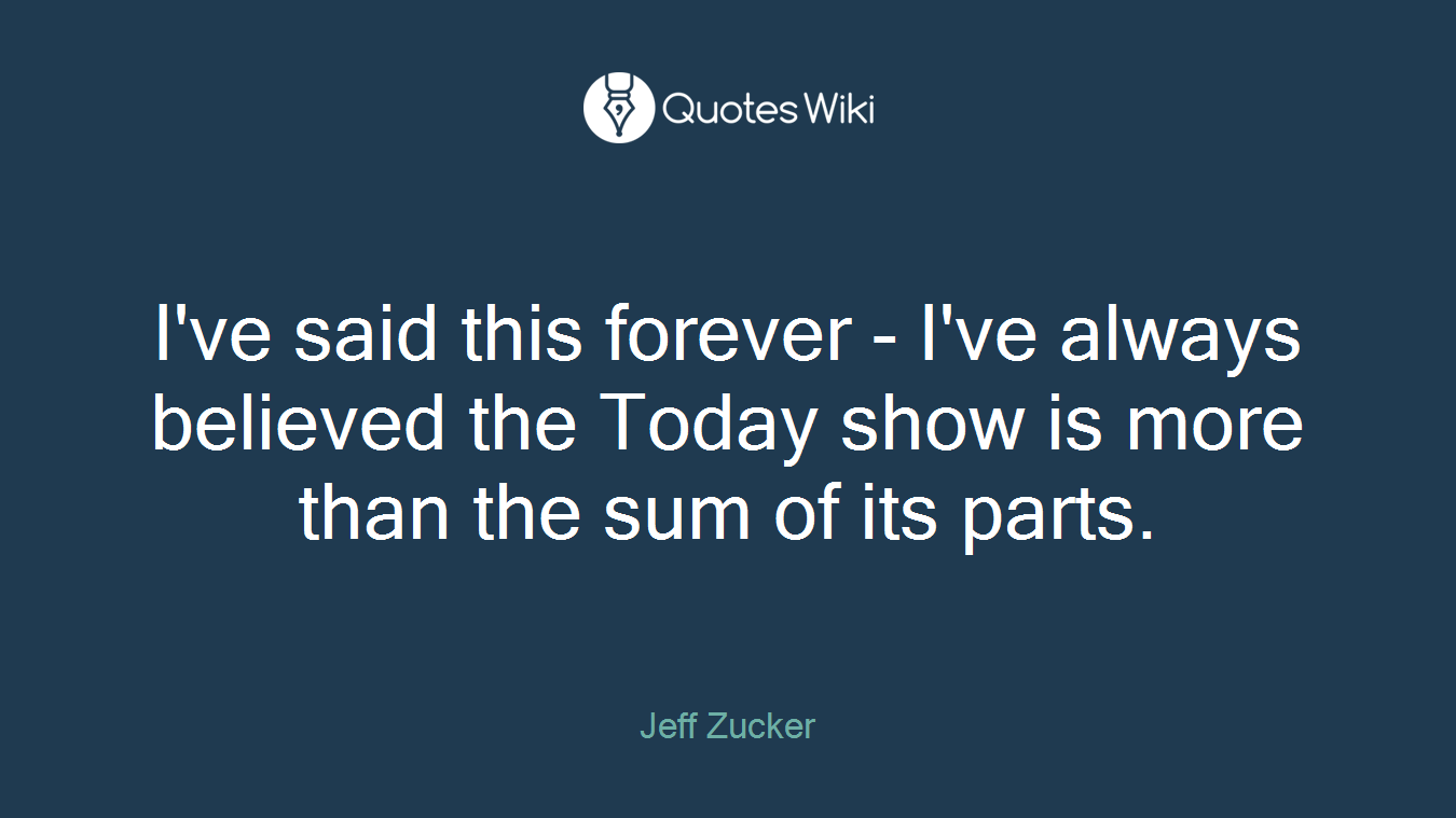 I've said this forever - I've always believed the Today show is more than the sum of its parts.