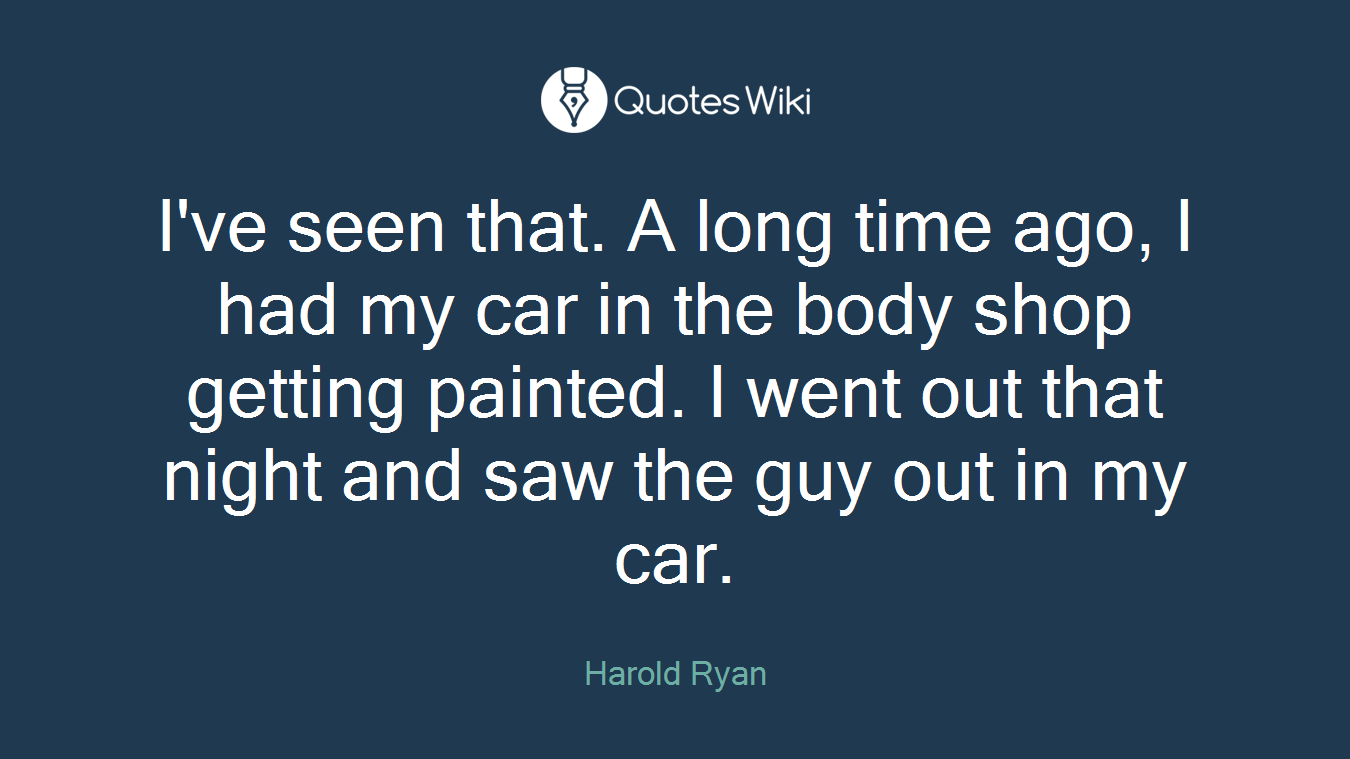 I've seen that. A long time ago, I had my car in the body shop getting painted. I went out that night and saw the guy out in my car.