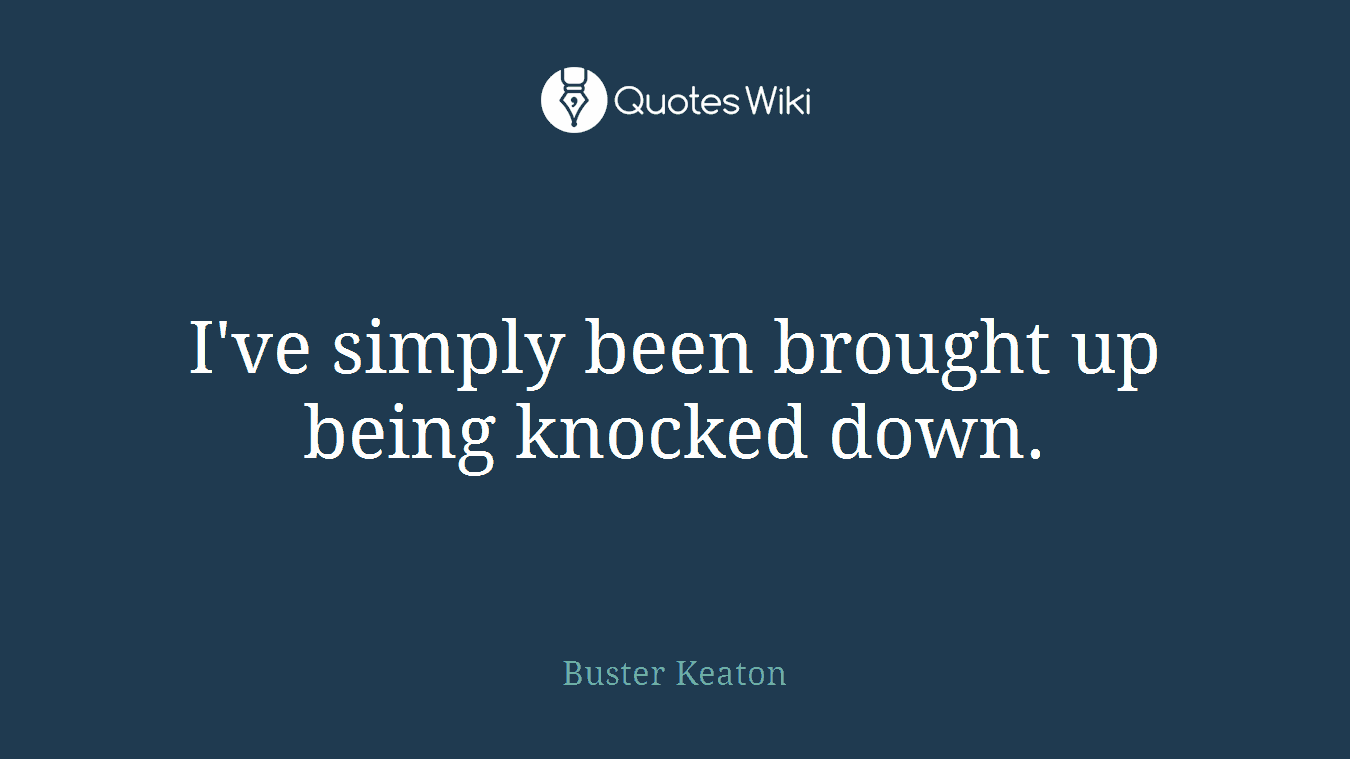 I've simply been brought up being knocked down.