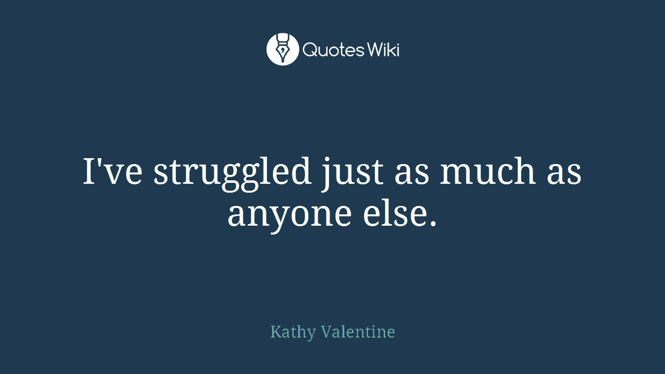 I've struggled just as much as anyone else.