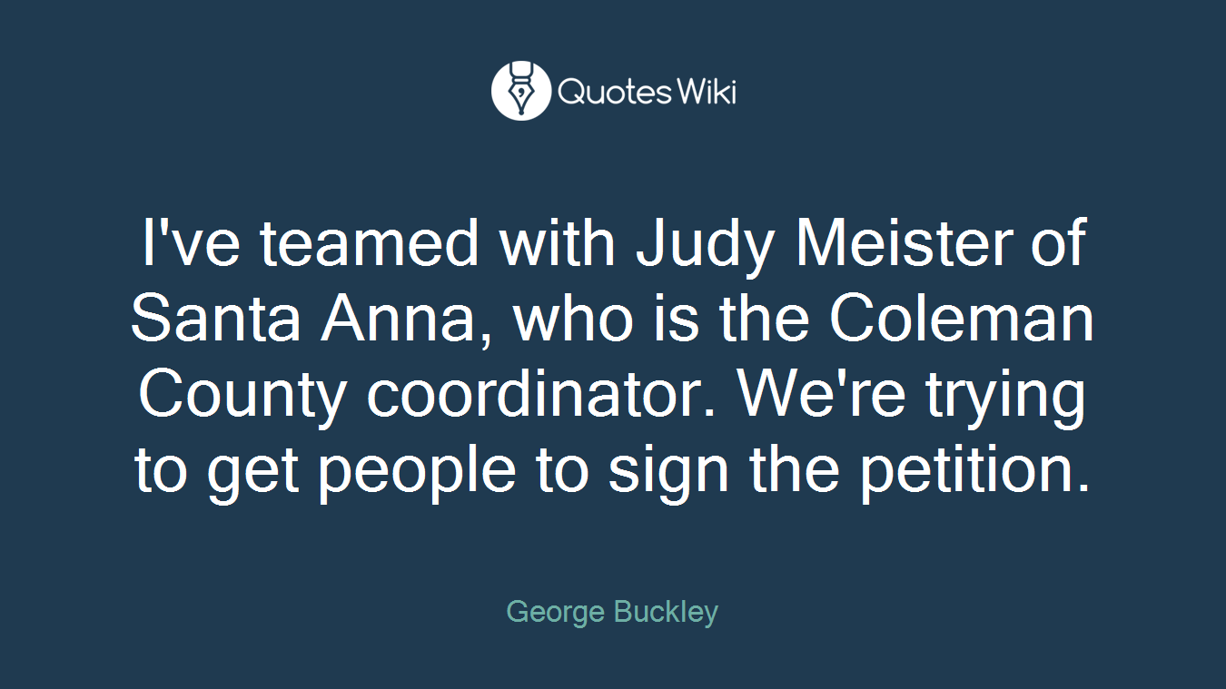 I've teamed with Judy Meister of Santa Anna, who is the Coleman County coordinator. We're trying to get people to sign the petition.
