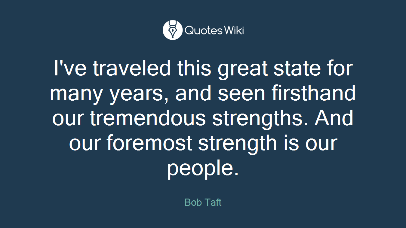I've traveled this great state for many years, and seen firsthand our tremendous strengths. And our foremost strength is our people.