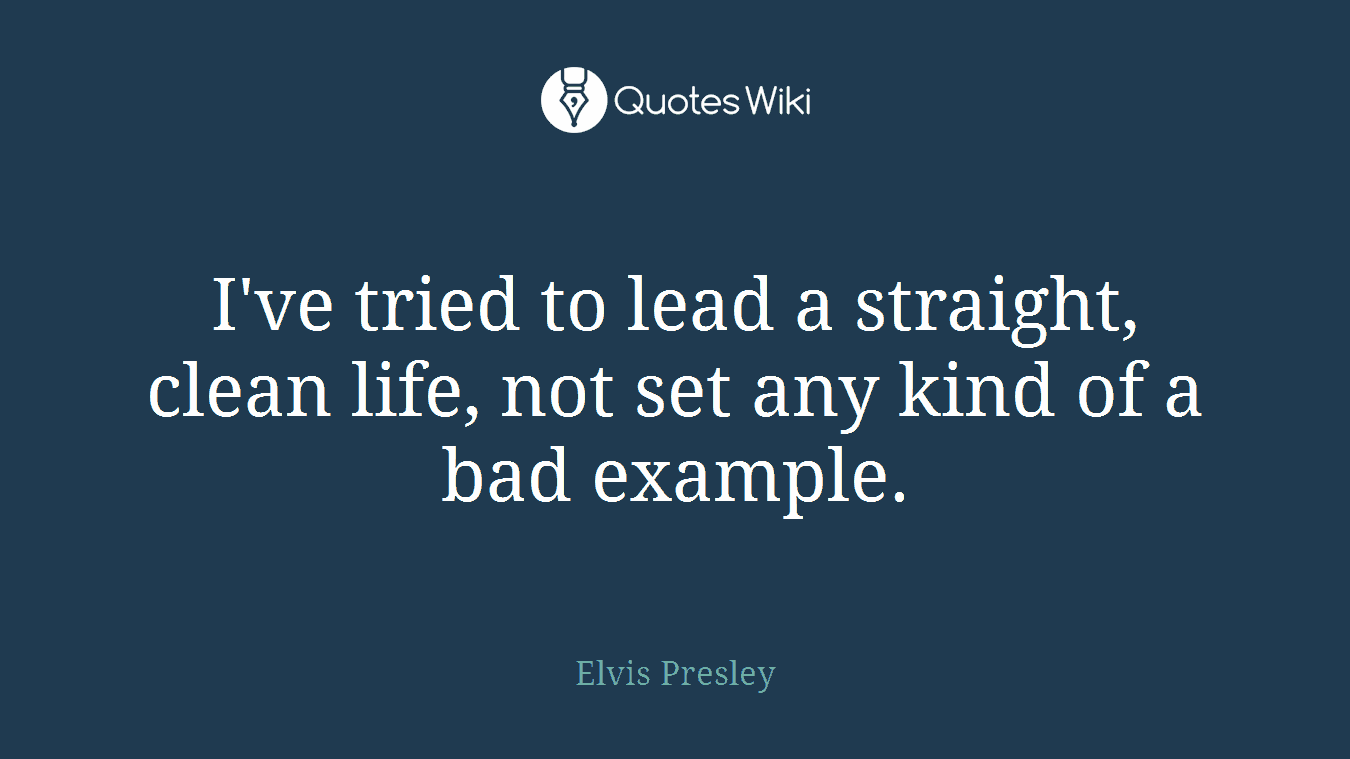 I've tried to lead a straight, clean life, not set any kind of a bad example.