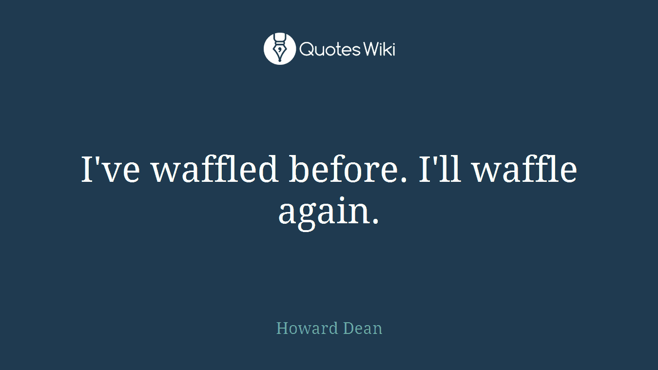 I've waffled before. I'll waffle again.