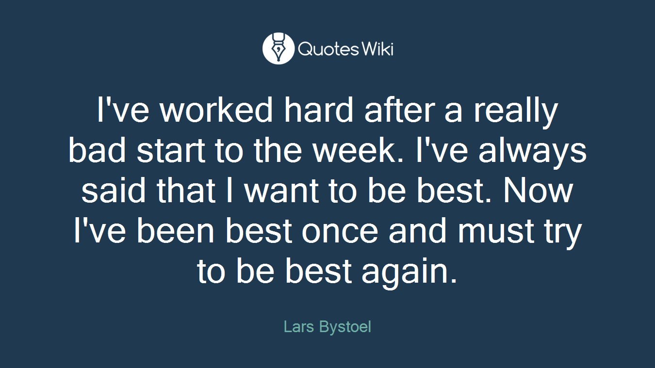 I've worked hard after a really bad start to the week. I've always said that I want to be best. Now I've been best once and must try to be best again.