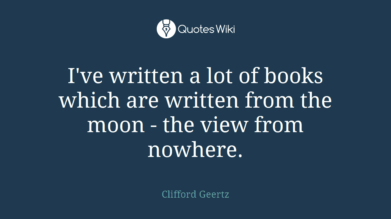 I've written a lot of books which are written from the moon - the view from nowhere.