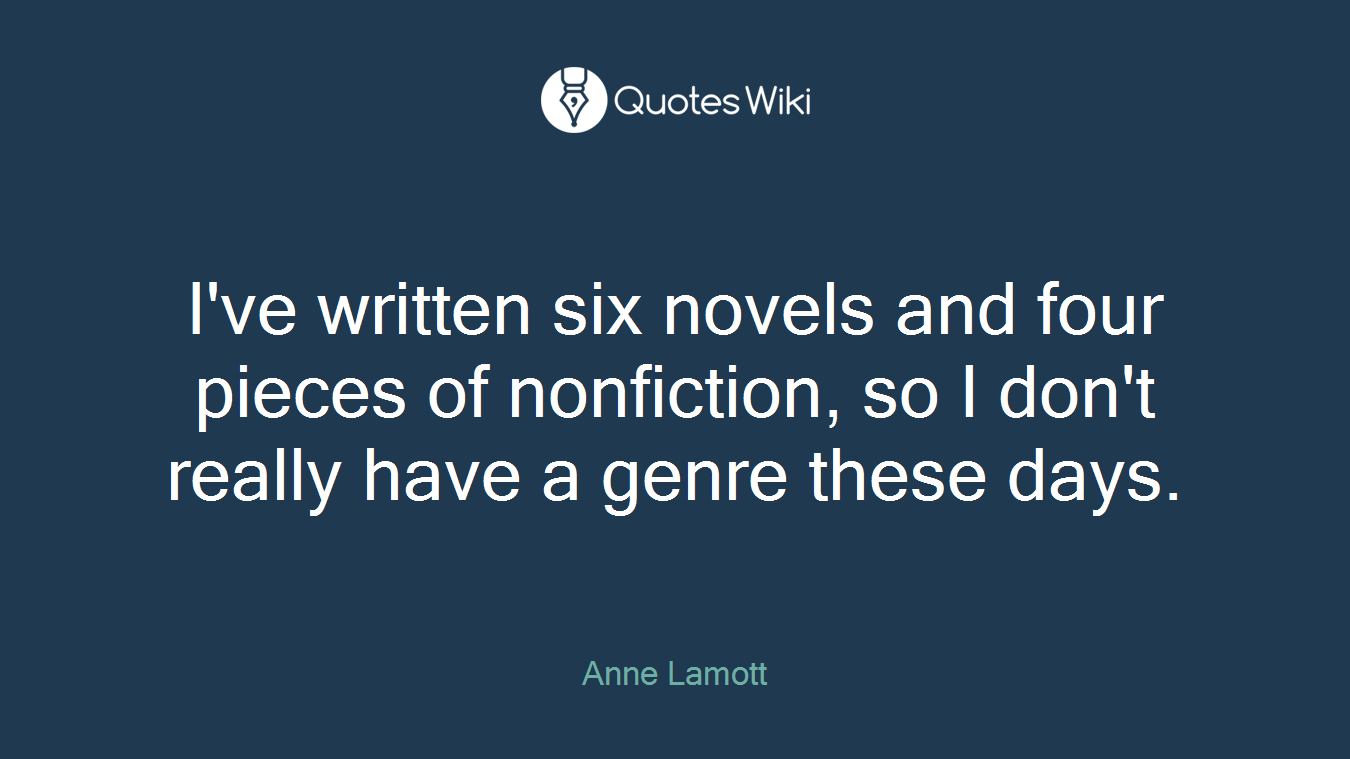 I've written six novels and four pieces of nonfiction, so I don't really have a genre these days.