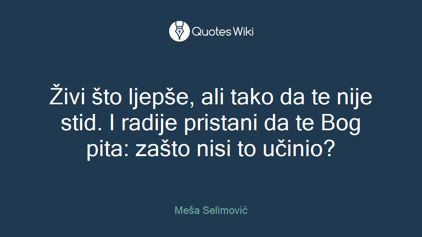 Živi što ljepše, ali tako da te nije stid. I radije pristani da te Bog pita: zašto nisi to učinio?