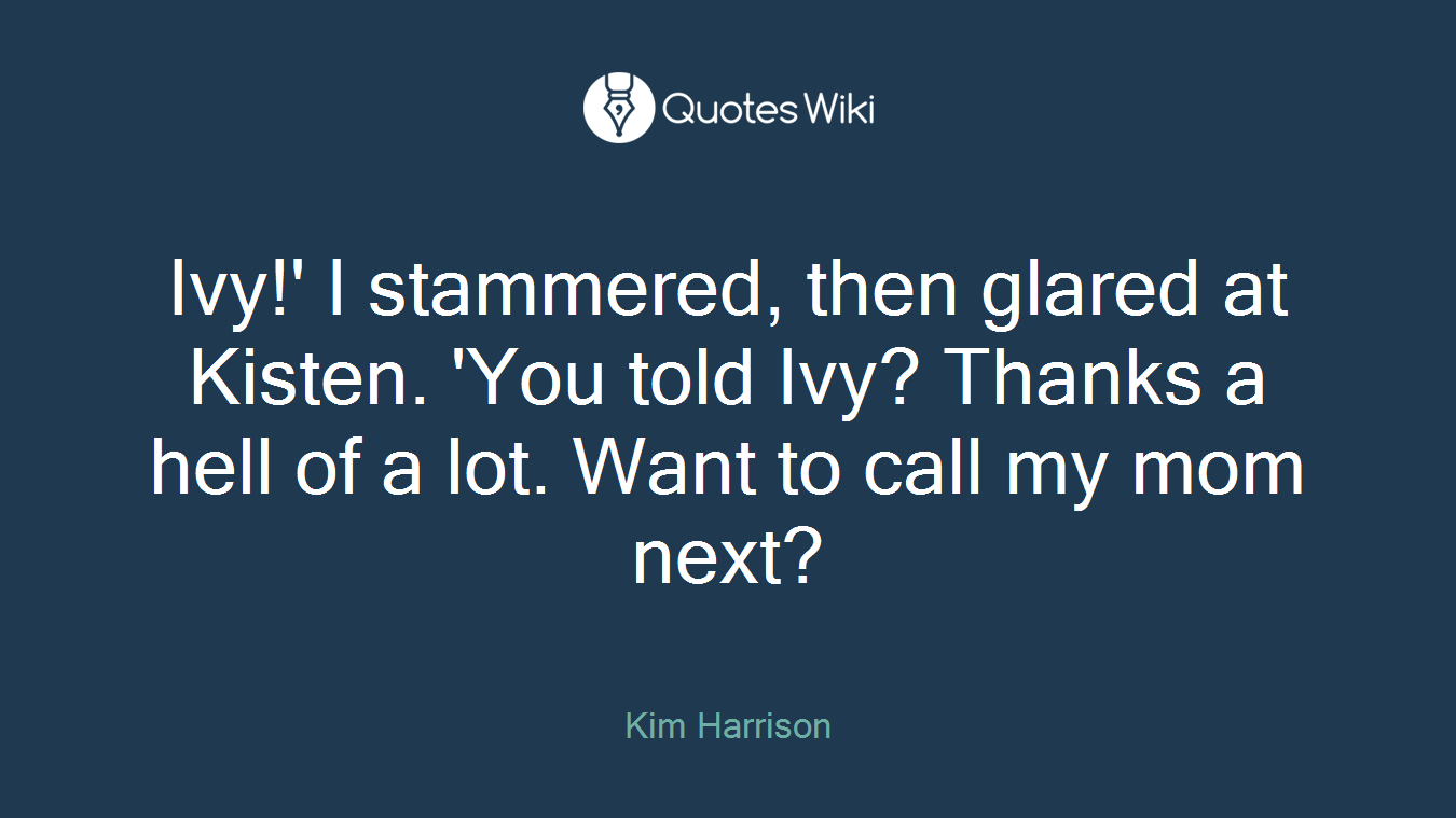 Ivy!' I stammered, then glared at Kisten. 'You told Ivy? Thanks a hell of a lot. Want to call my mom next?
