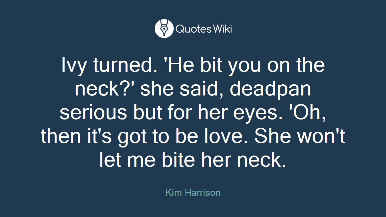 Ivy turned. 'He bit you on the neck?' she said, deadpan serious but for her eyes. 'Oh, then it's got to be love. She won't let me bite her neck.
