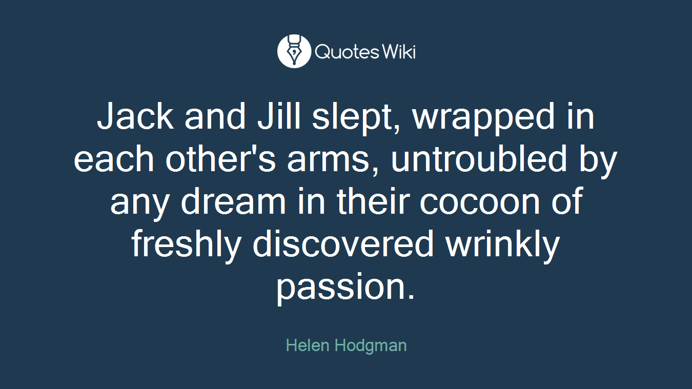 Jack and Jill slept, wrapped in each other's arms, untroubled by any dream in their cocoon of freshly discovered wrinkly passion.
