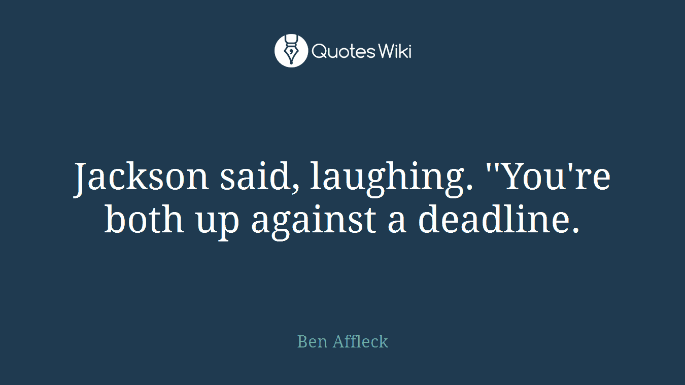 Jackson said, laughing. ''You're both up against a deadline.