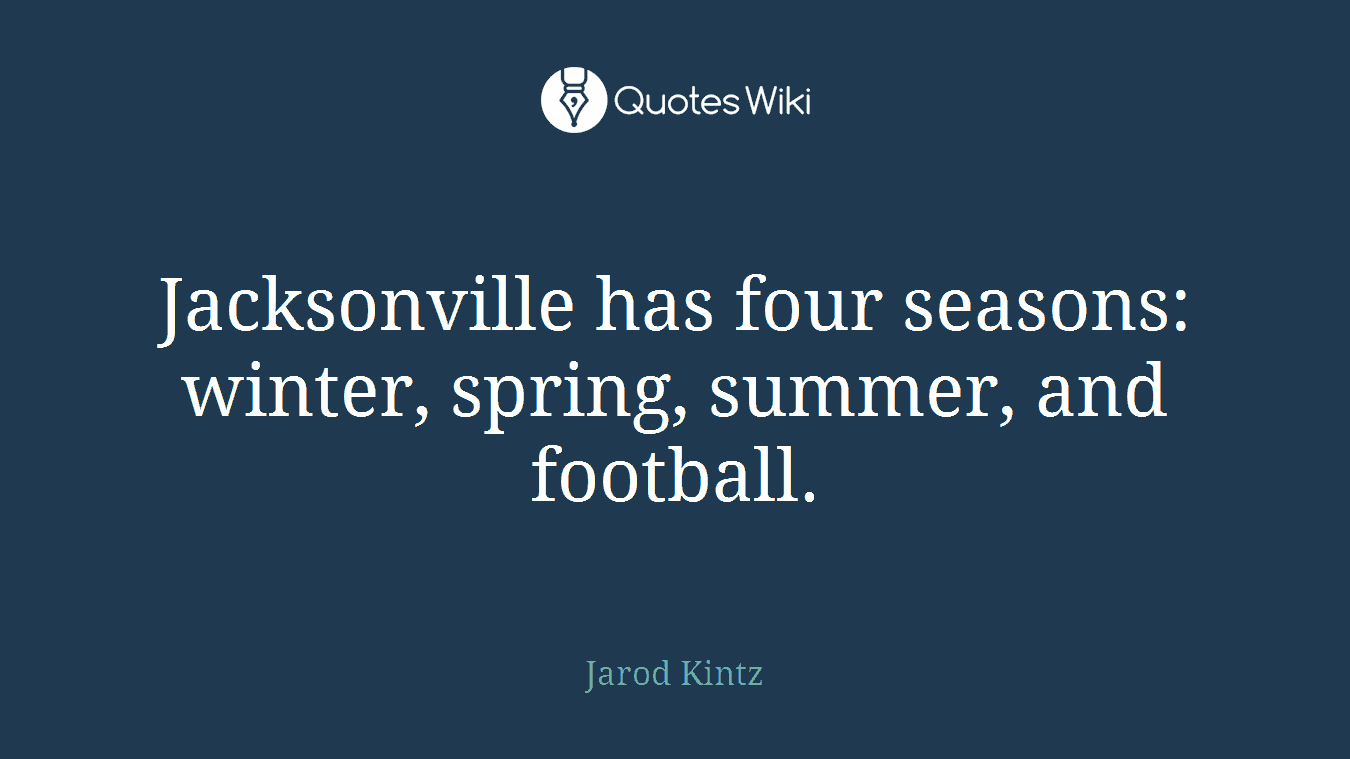 Jacksonville has four seasons: winter, spring, summer, and football.