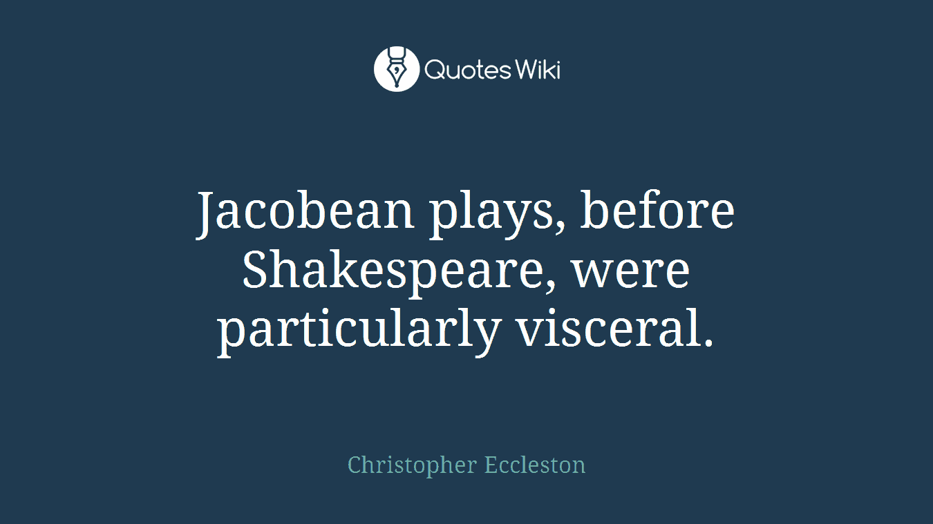 Jacobean plays, before Shakespeare, were particularly visceral.