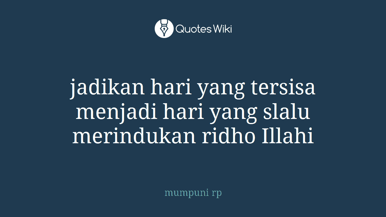 jadikan hari yang tersisa menjadi hari yang slalu merindukan ridho Illahi