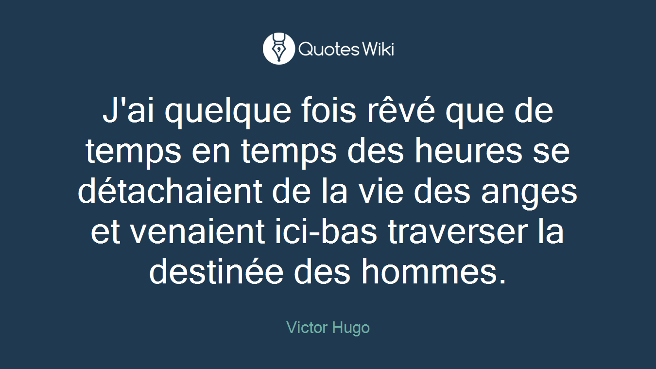J'ai quelque fois rêvé que de temps en temps des heures se détachaient de la vie des anges et venaient ici-bas traverser la destinée des hommes.