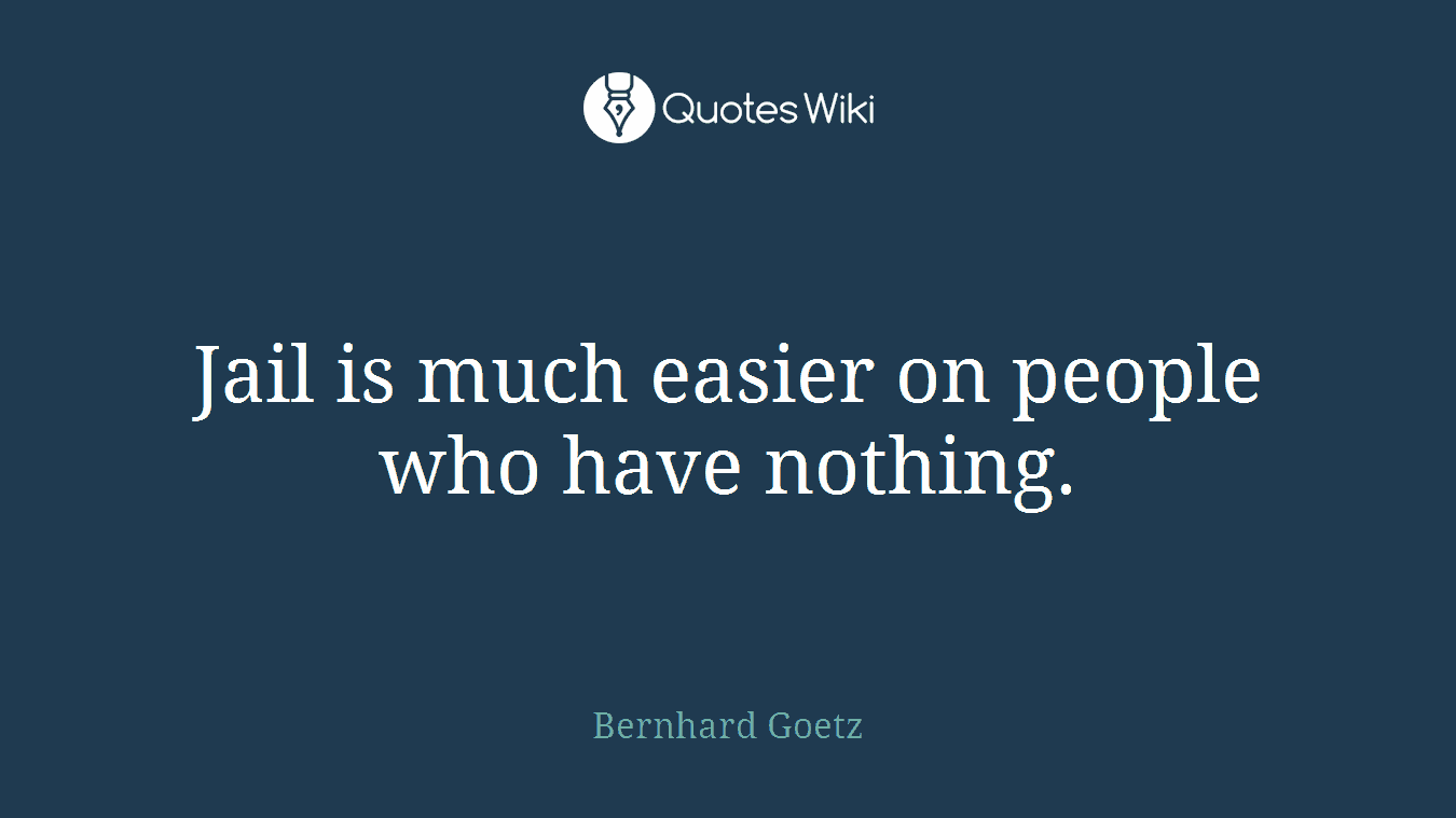 Jail is much easier on people who have nothing.