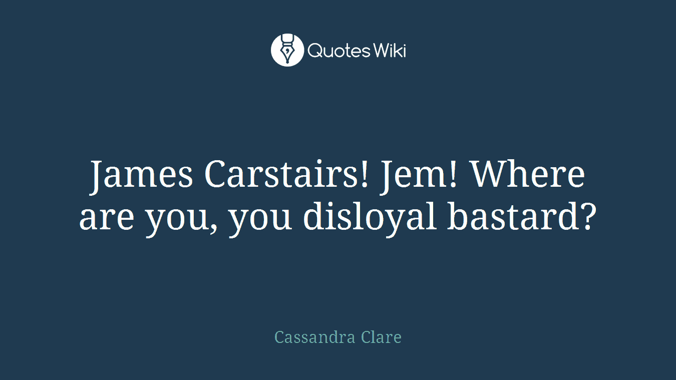 James Carstairs! Jem! Where are you, you disloyal bastard?