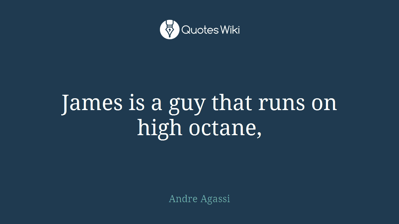 James is a guy that runs on high octane,