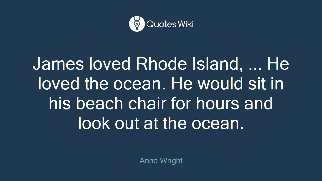 James loved Rhode Island, ... He loved the ocean. He would sit in his beach chair for hours and look out at the ocean.