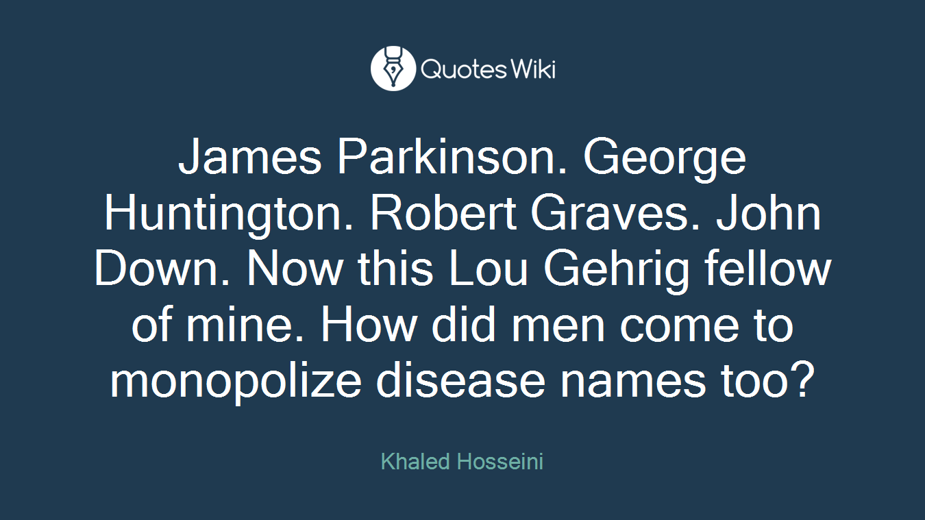 James Parkinson. George Huntington. Robert Graves. John Down. Now this Lou Gehrig fellow of mine. How did men come to monopolize disease names too?