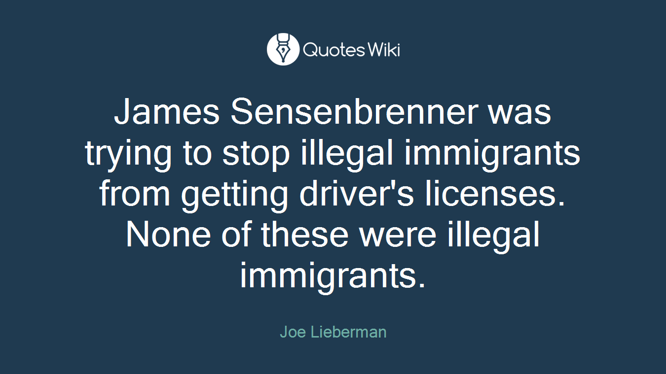 James Sensenbrenner was trying to stop illegal immigrants from getting driver's licenses. None of these were illegal immigrants.
