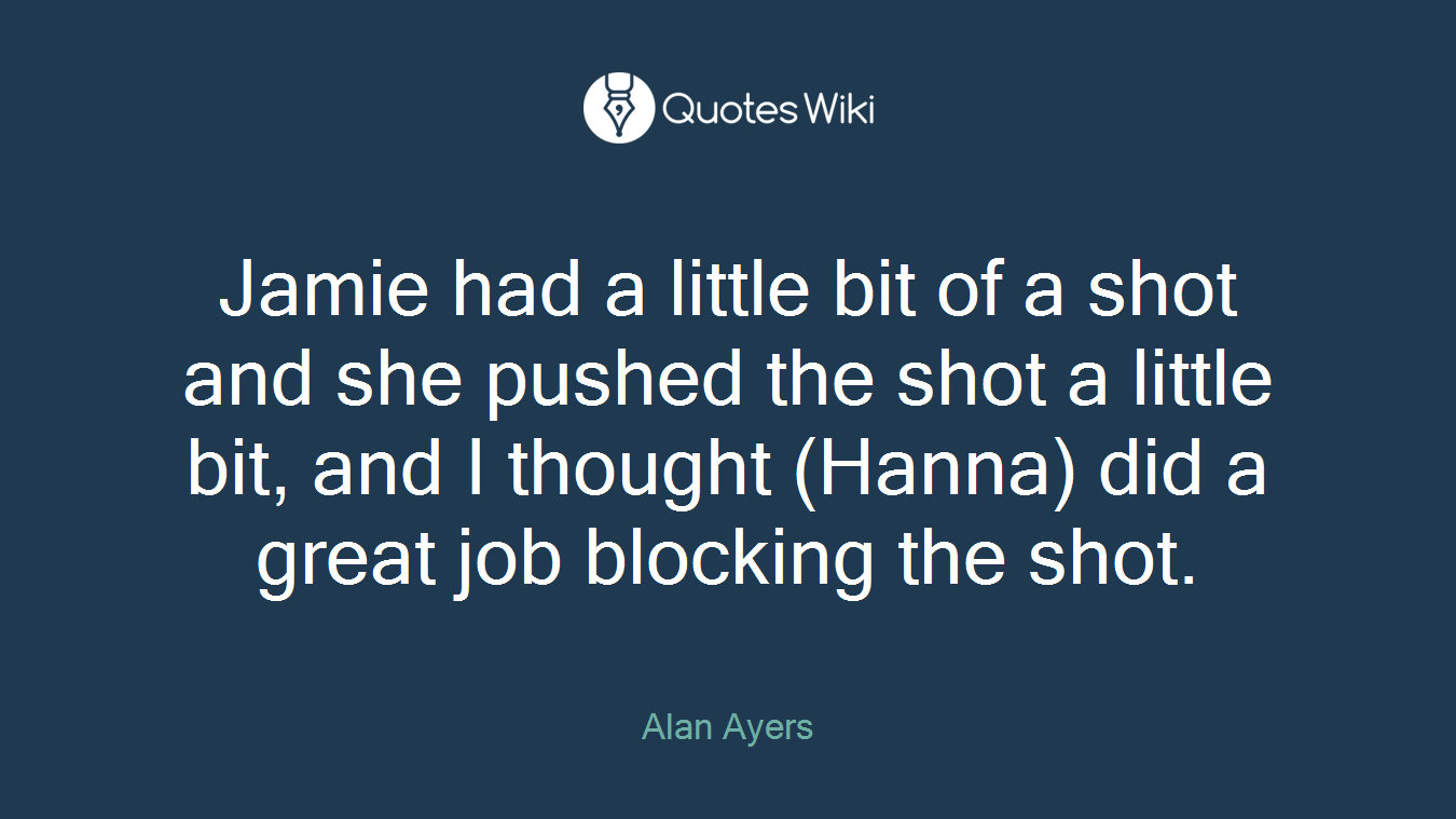 Jamie had a little bit of a shot and she pushed the shot a little bit, and I thought (Hanna) did a great job blocking the shot.