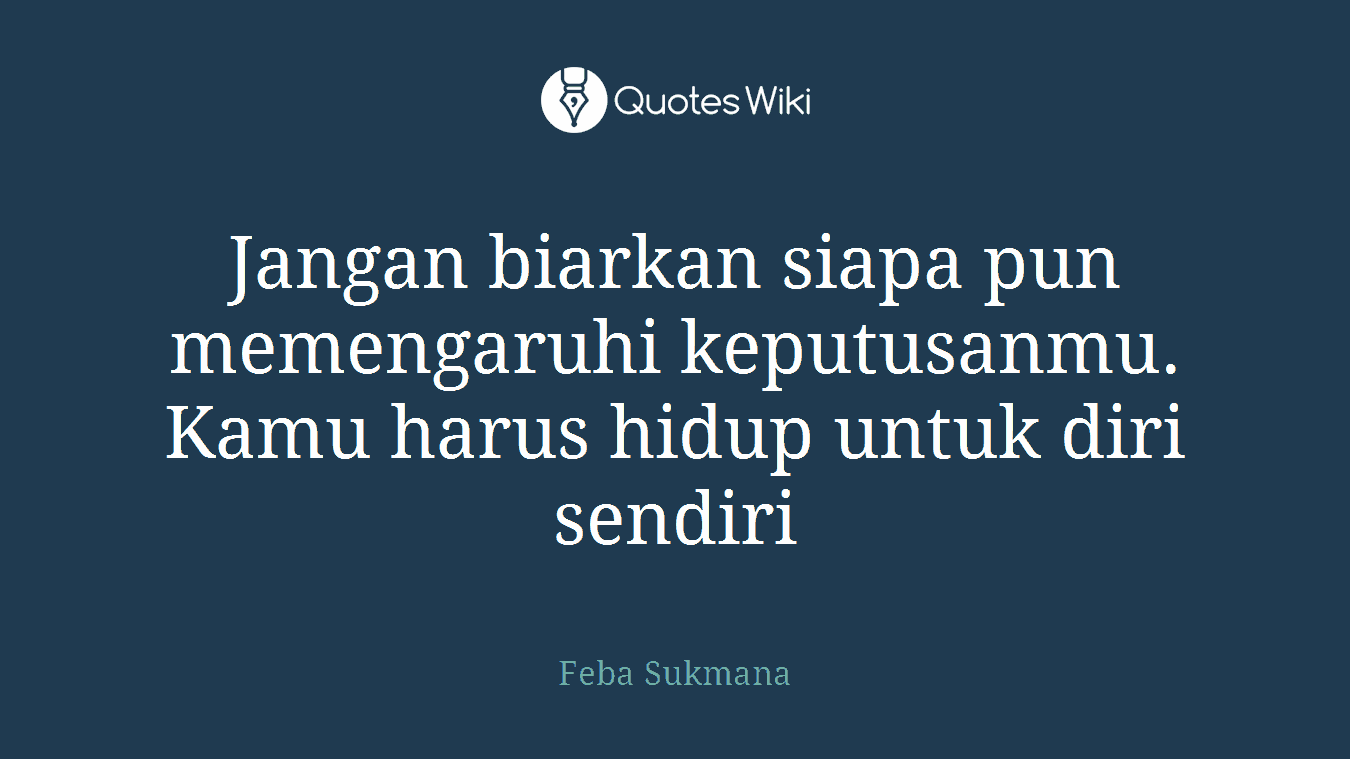 Jangan biarkan siapa pun memengaruhi keputusanmu. Kamu harus hidup untuk diri sendiri