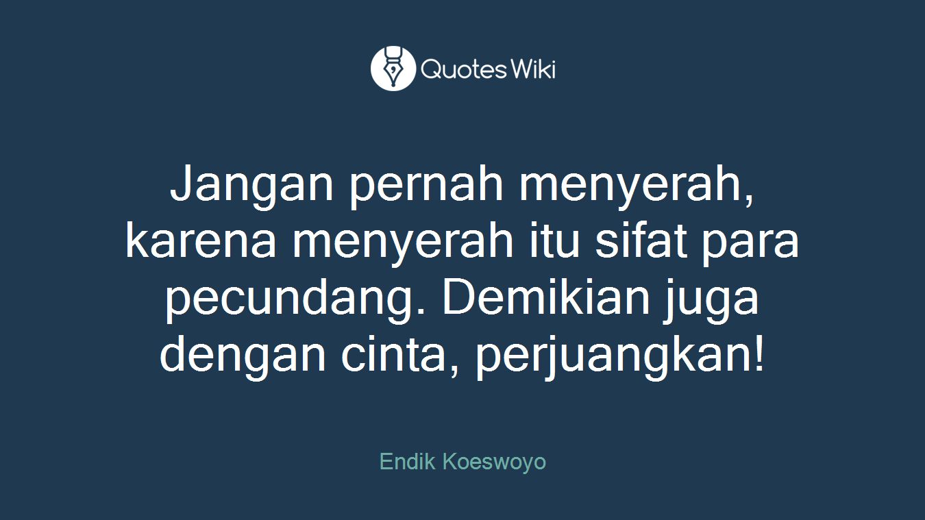Jangan pernah menyerah, karena menyerah itu sifat para pecundang. Demikian juga dengan cinta, perjuangkan!