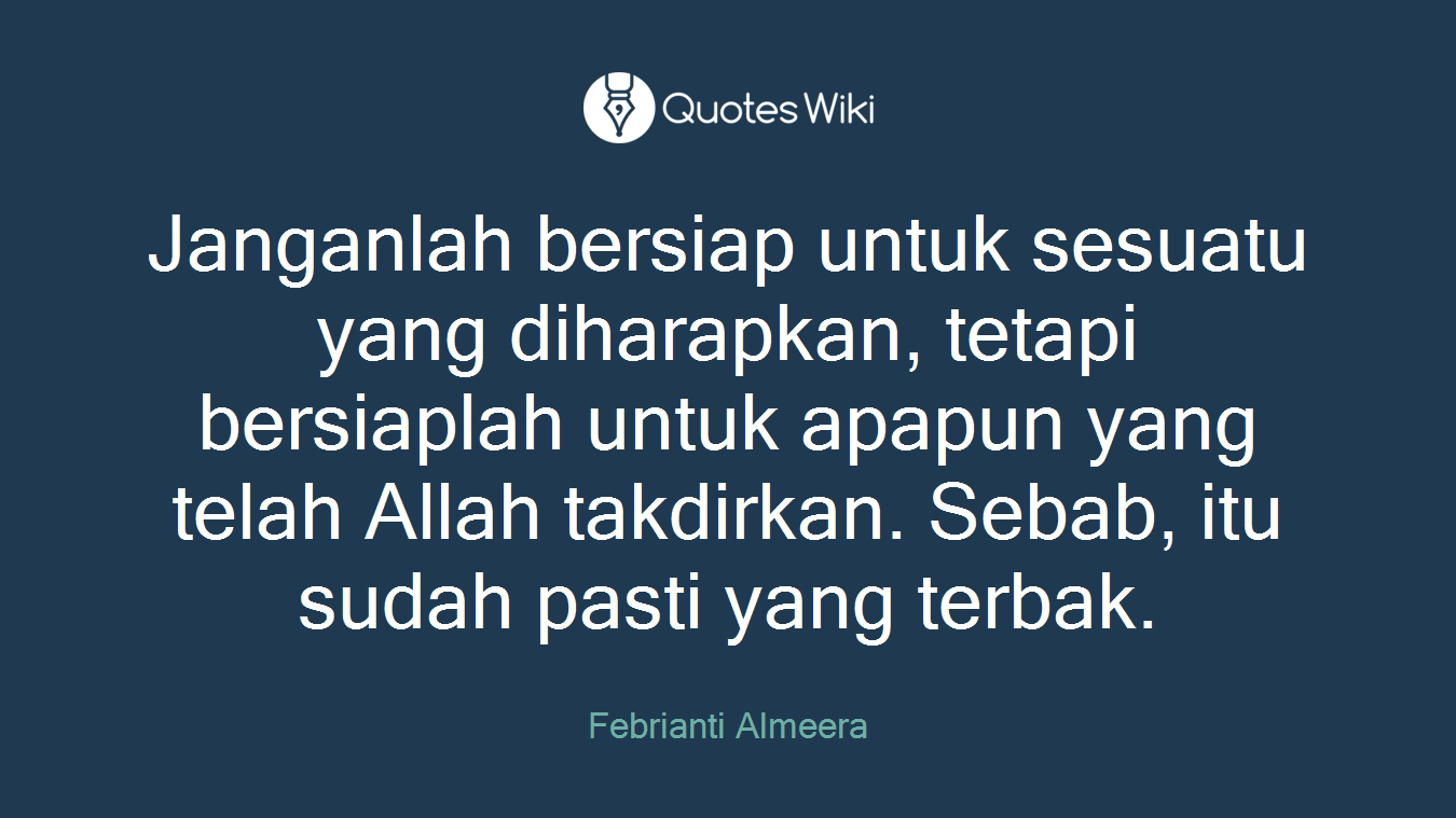 Janganlah bersiap untuk sesuatu yang diharapkan, tetapi bersiaplah untuk apapun yang telah Allah takdirkan. Sebab, itu sudah pasti yang terbak.