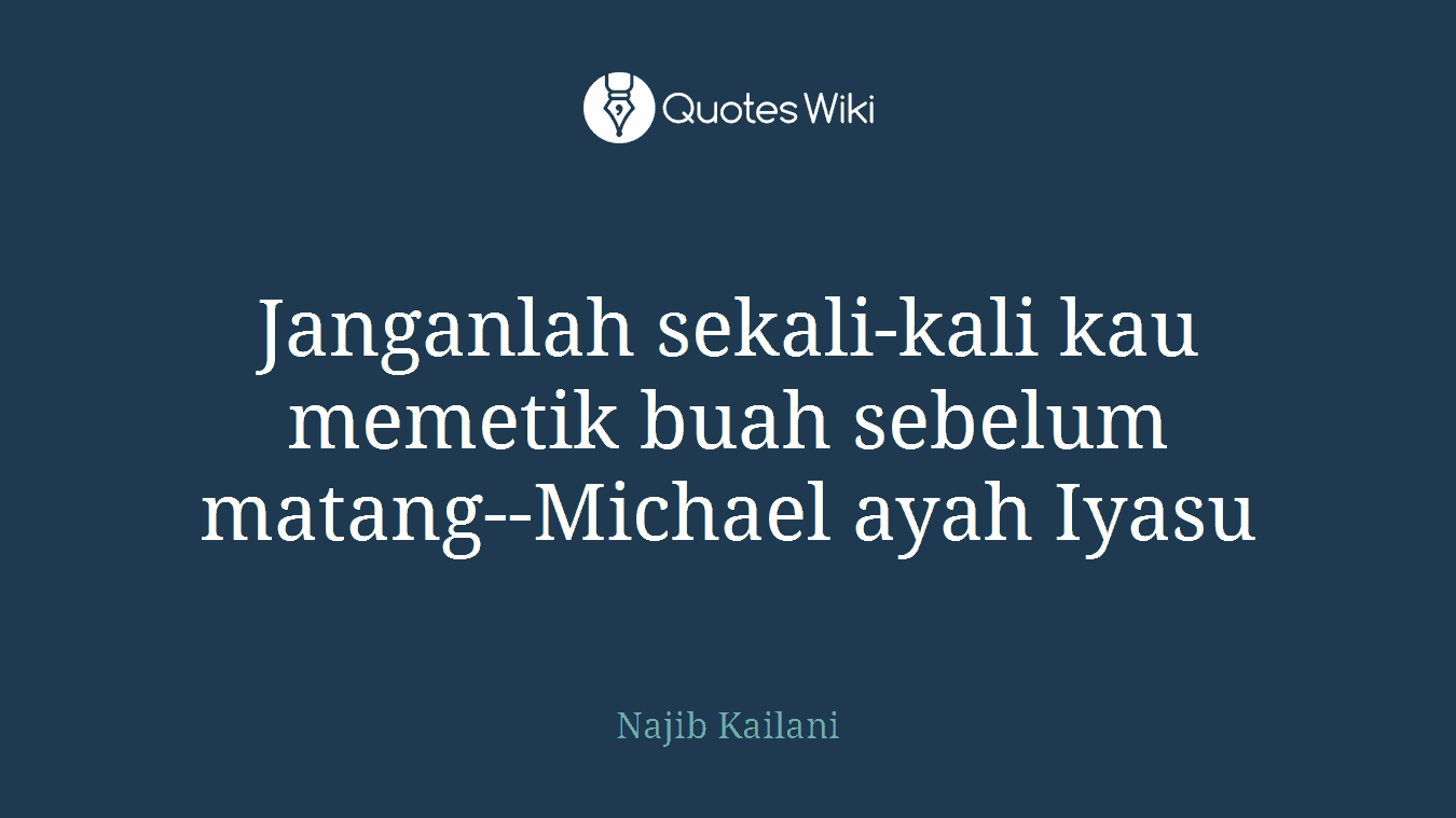 Janganlah sekali-kali kau memetik buah sebelum matang--Michael ayah Iyasu