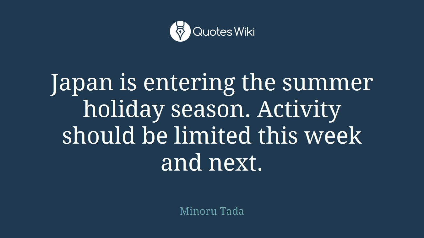 Japan is entering the summer holiday season. Activity should be limited this week and next.